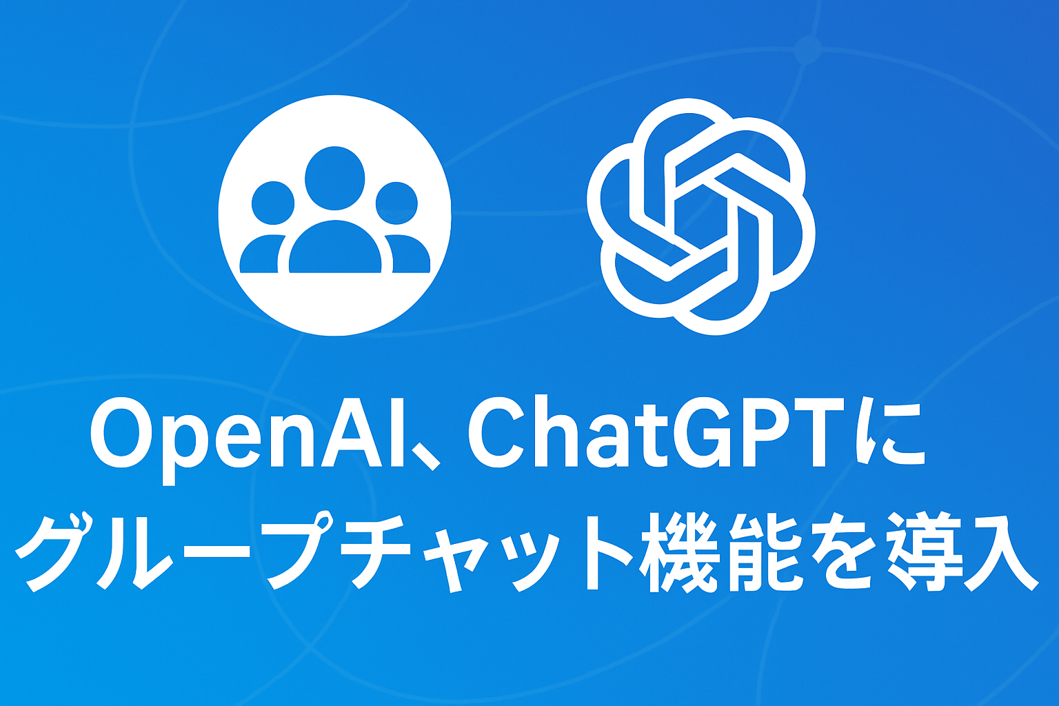 OpenAI、ChatGPTにグループチャット機能を導入